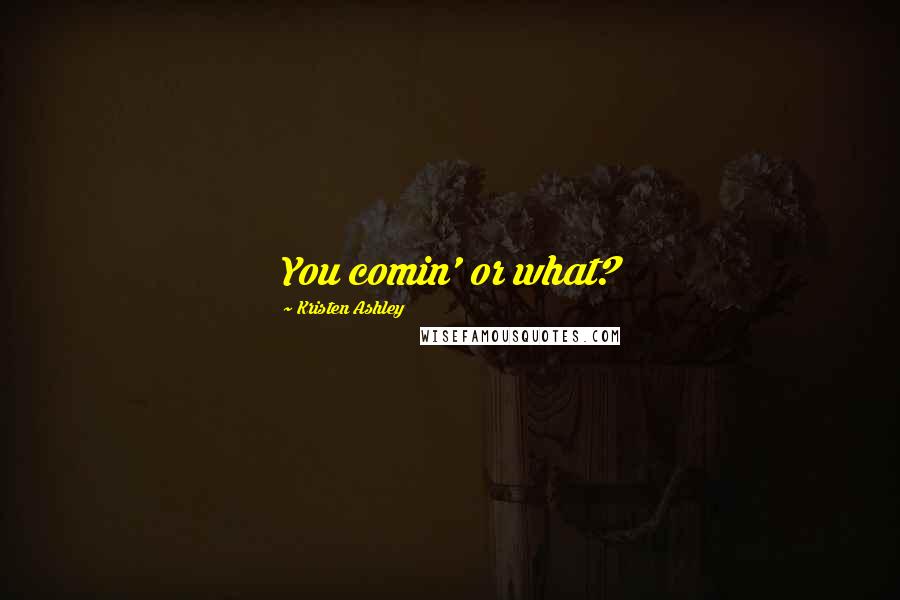 Kristen Ashley Quotes: You comin' or what?