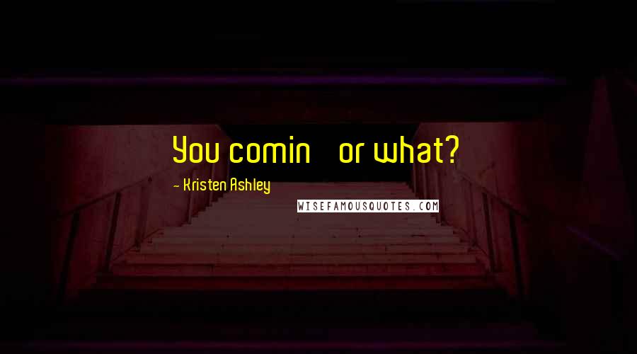 Kristen Ashley Quotes: You comin' or what?