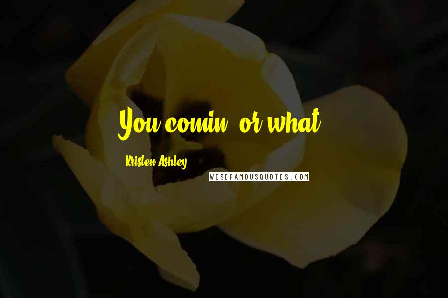 Kristen Ashley Quotes: You comin' or what?