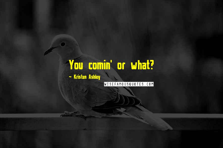 Kristen Ashley Quotes: You comin' or what?