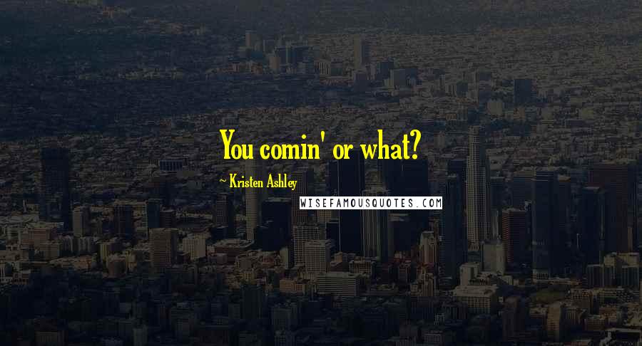 Kristen Ashley Quotes: You comin' or what?