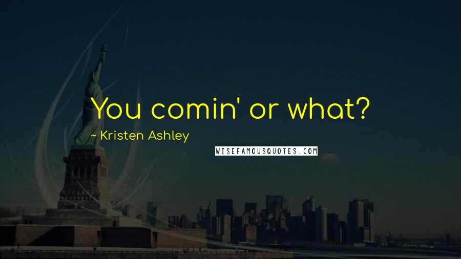 Kristen Ashley Quotes: You comin' or what?