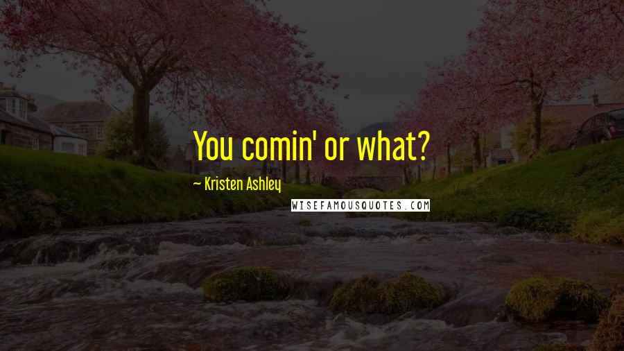Kristen Ashley Quotes: You comin' or what?