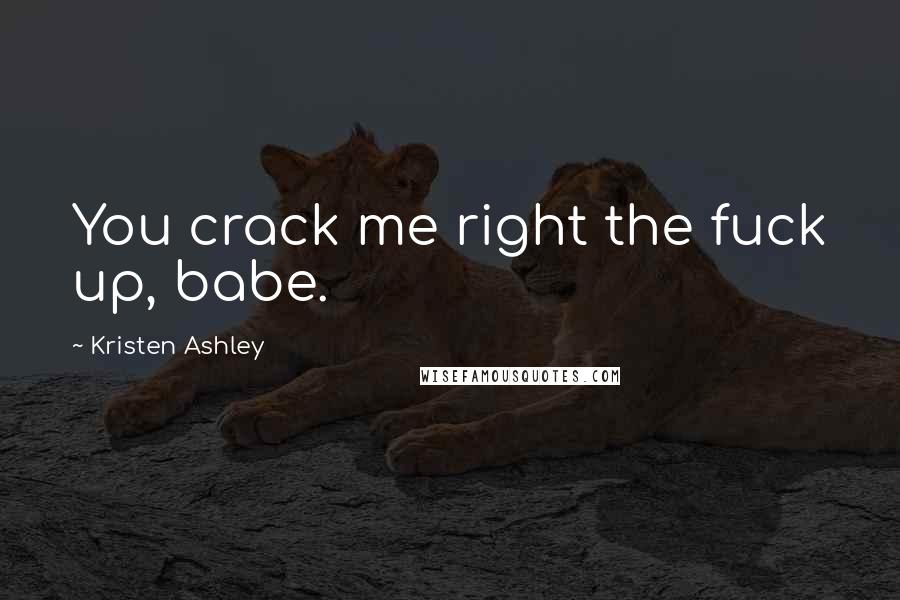 Kristen Ashley Quotes: You crack me right the fuck up, babe.