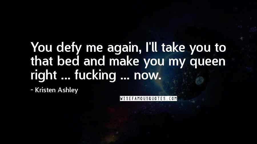 Kristen Ashley Quotes: You defy me again, I'll take you to that bed and make you my queen right ... fucking ... now.