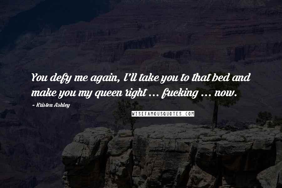 Kristen Ashley Quotes: You defy me again, I'll take you to that bed and make you my queen right ... fucking ... now.