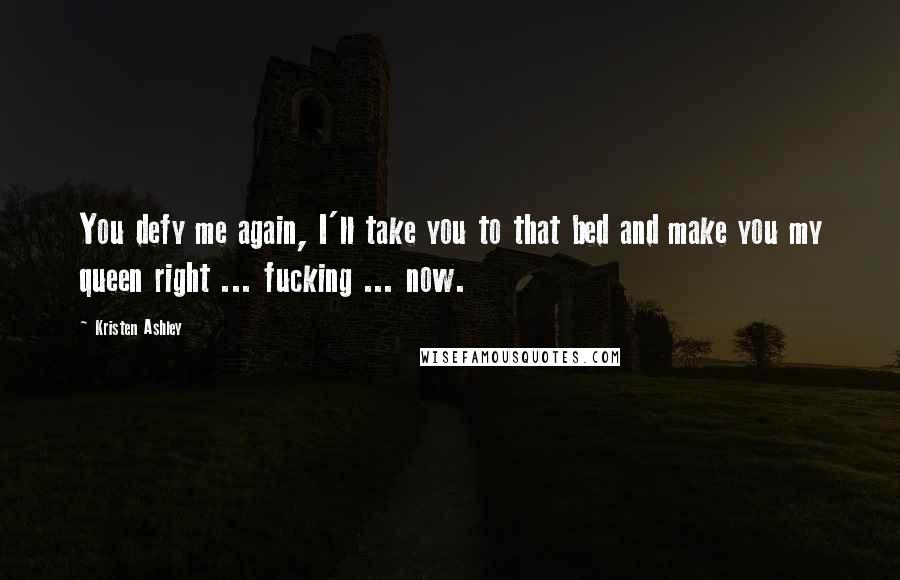 Kristen Ashley Quotes: You defy me again, I'll take you to that bed and make you my queen right ... fucking ... now.