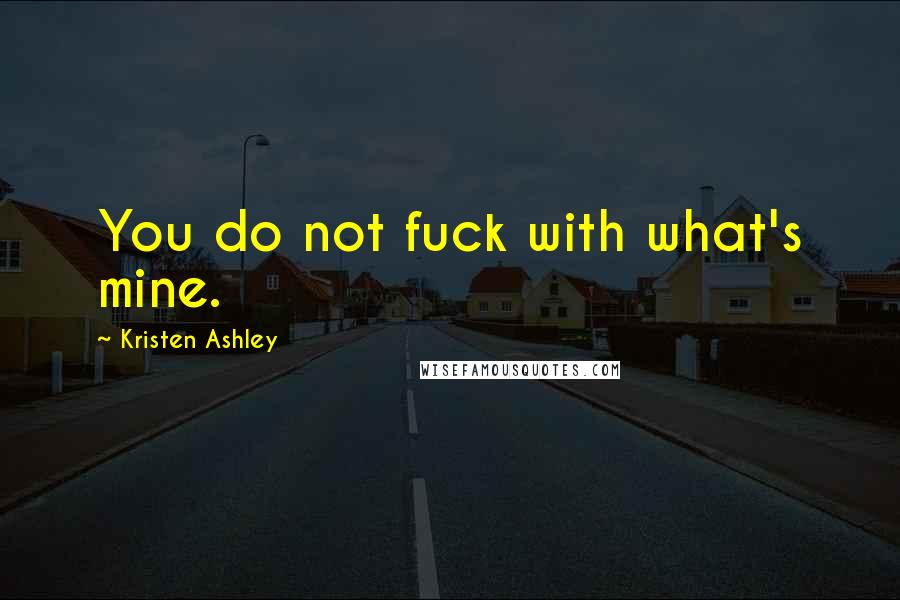 Kristen Ashley Quotes: You do not fuck with what's mine.