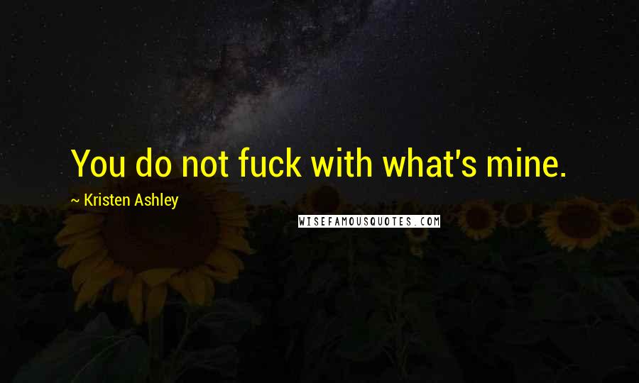 Kristen Ashley Quotes: You do not fuck with what's mine.