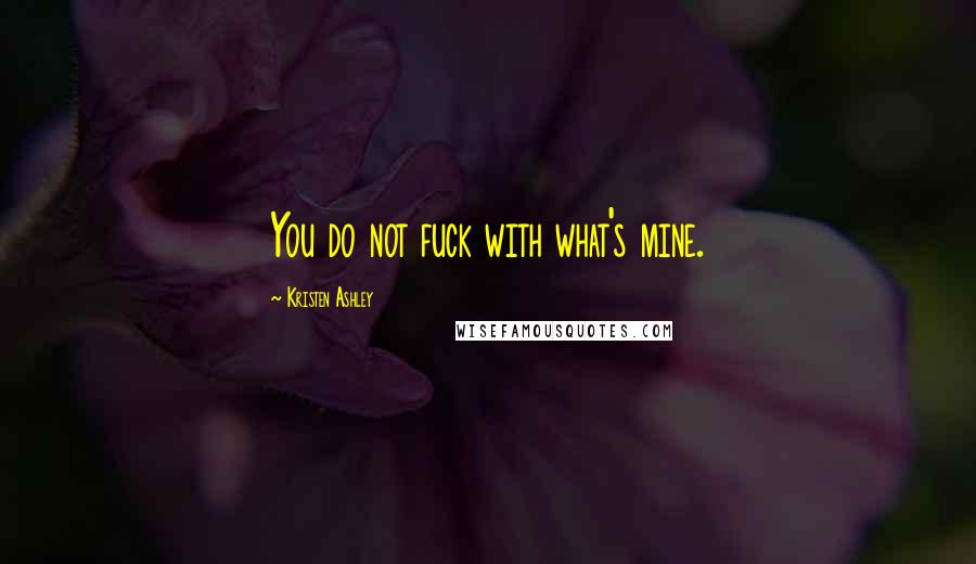 Kristen Ashley Quotes: You do not fuck with what's mine.