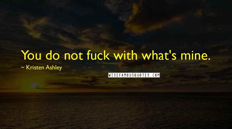 Kristen Ashley Quotes: You do not fuck with what's mine.