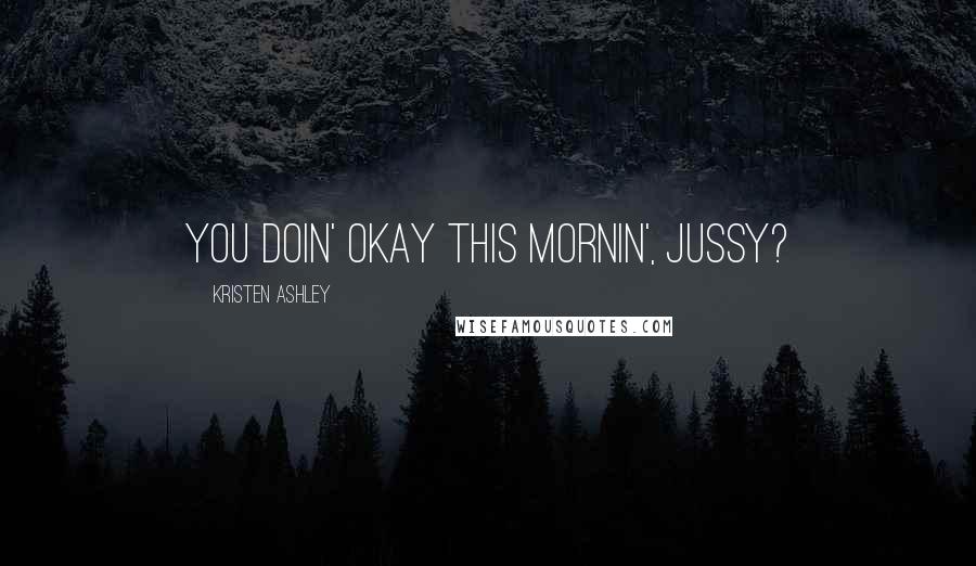 Kristen Ashley Quotes: You doin' okay this mornin', Jussy?