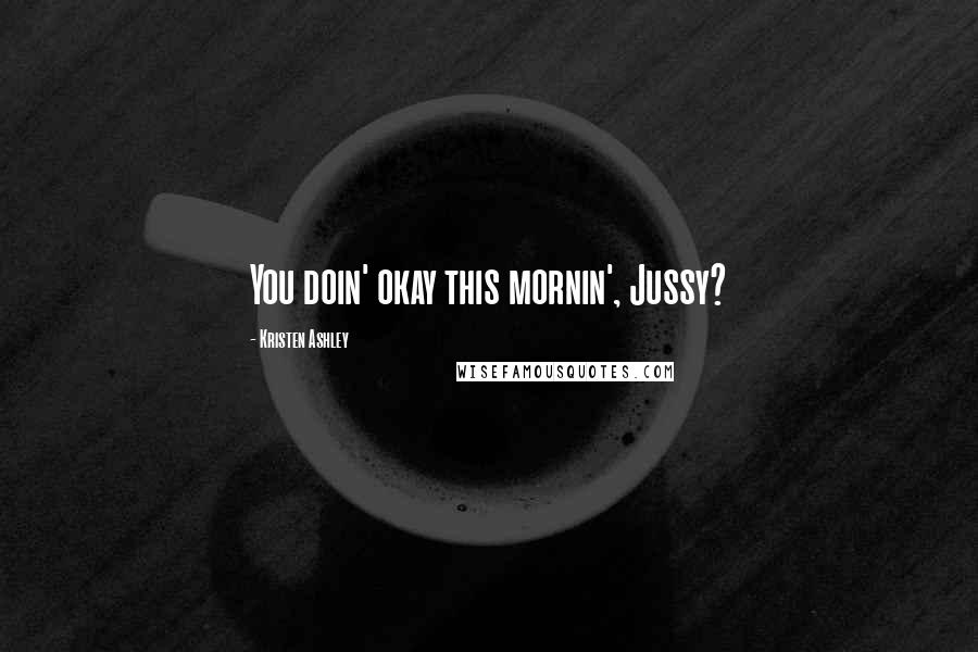 Kristen Ashley Quotes: You doin' okay this mornin', Jussy?