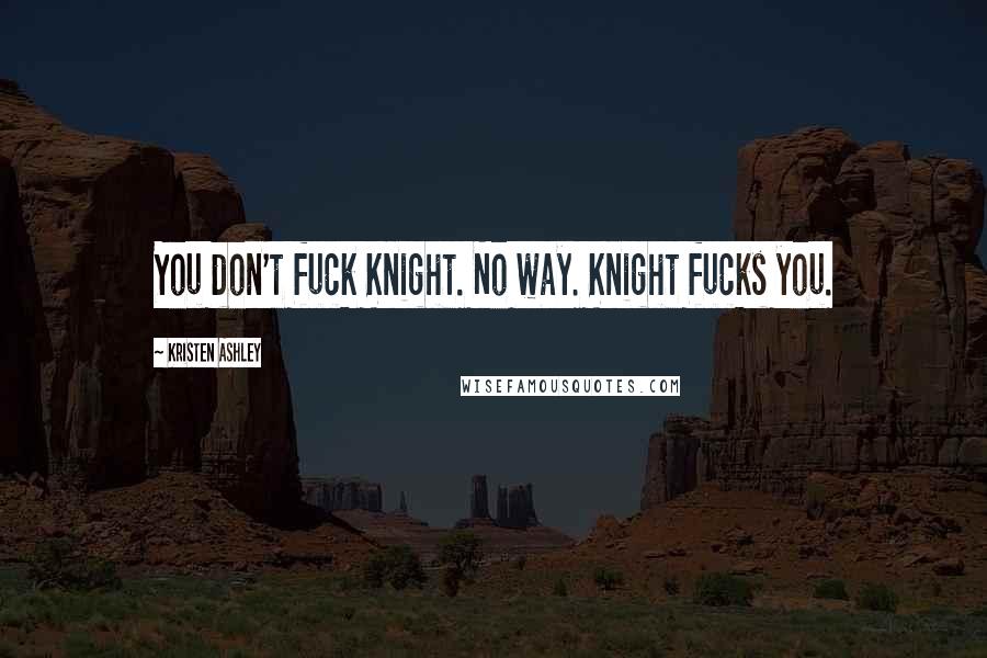 Kristen Ashley Quotes: You don't fuck Knight. No way. Knight fucks you.