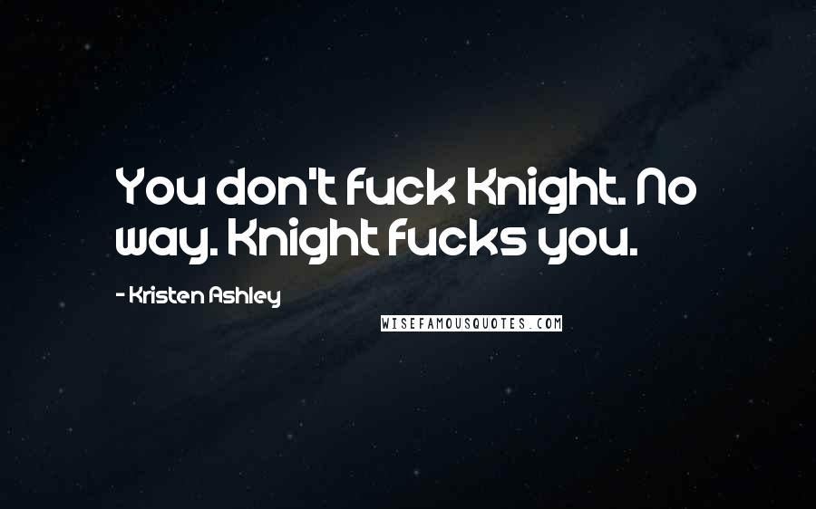 Kristen Ashley Quotes: You don't fuck Knight. No way. Knight fucks you.