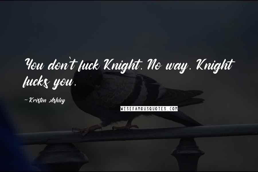 Kristen Ashley Quotes: You don't fuck Knight. No way. Knight fucks you.