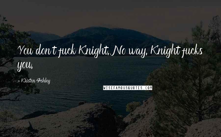 Kristen Ashley Quotes: You don't fuck Knight. No way. Knight fucks you.