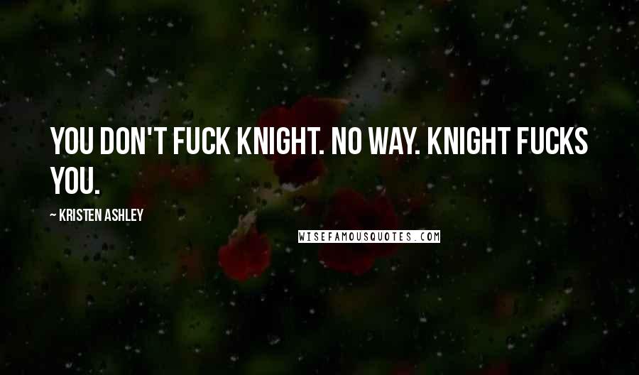 Kristen Ashley Quotes: You don't fuck Knight. No way. Knight fucks you.