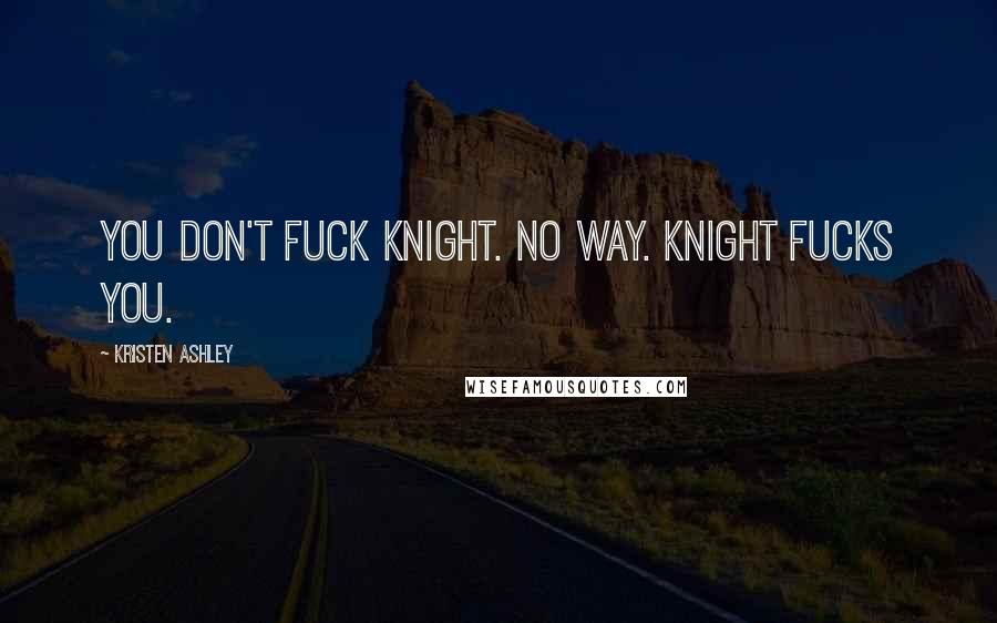 Kristen Ashley Quotes: You don't fuck Knight. No way. Knight fucks you.