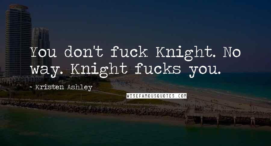 Kristen Ashley Quotes: You don't fuck Knight. No way. Knight fucks you.