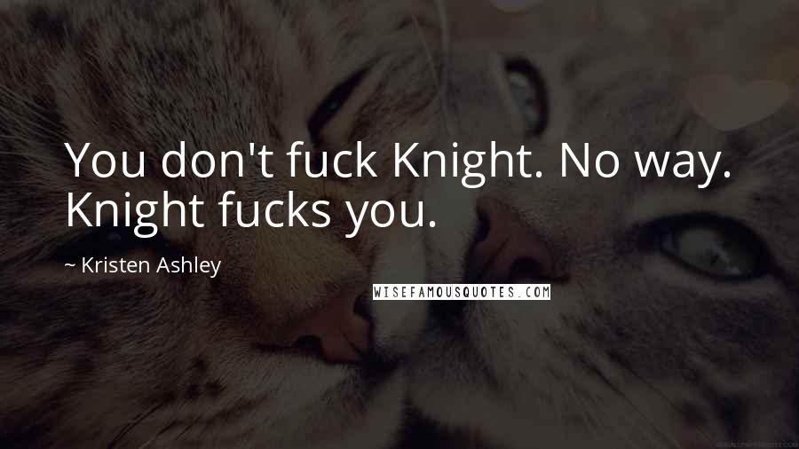 Kristen Ashley Quotes: You don't fuck Knight. No way. Knight fucks you.