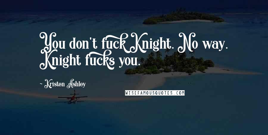 Kristen Ashley Quotes: You don't fuck Knight. No way. Knight fucks you.