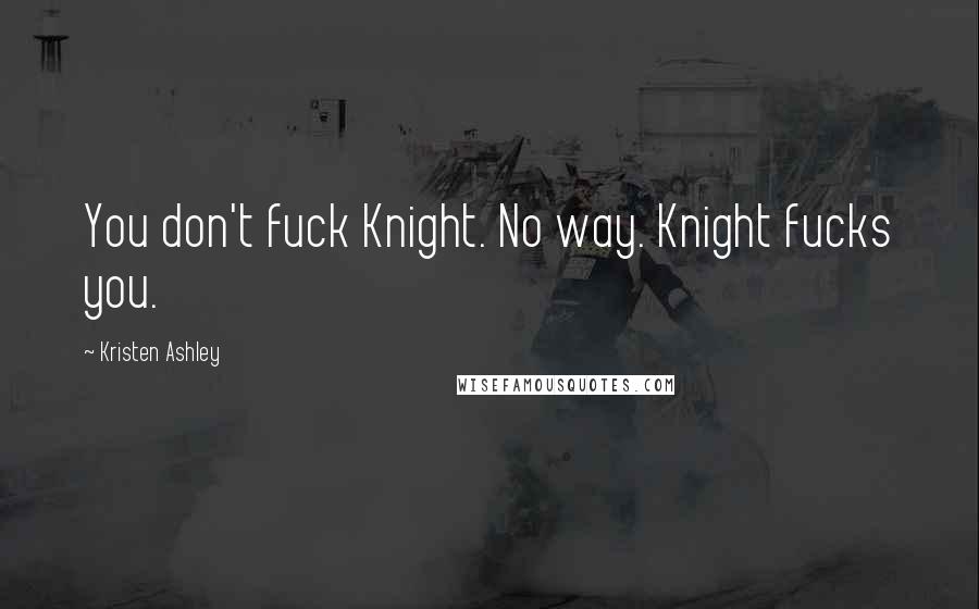 Kristen Ashley Quotes: You don't fuck Knight. No way. Knight fucks you.