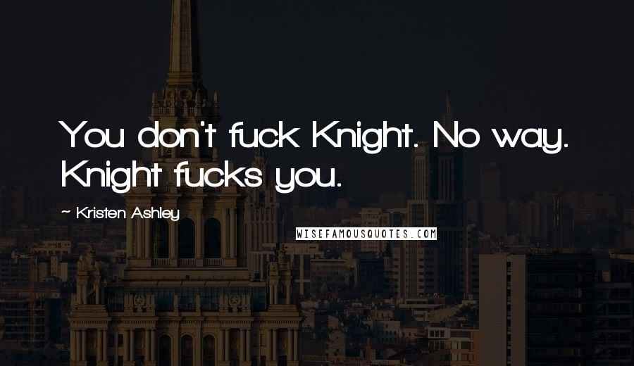 Kristen Ashley Quotes: You don't fuck Knight. No way. Knight fucks you.