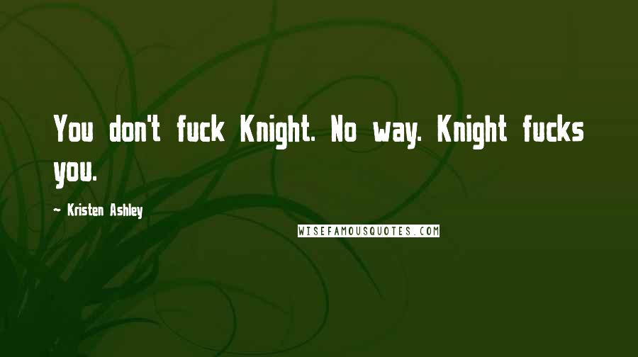 Kristen Ashley Quotes: You don't fuck Knight. No way. Knight fucks you.