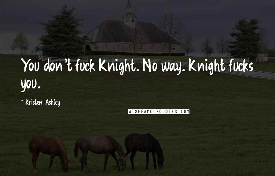 Kristen Ashley Quotes: You don't fuck Knight. No way. Knight fucks you.