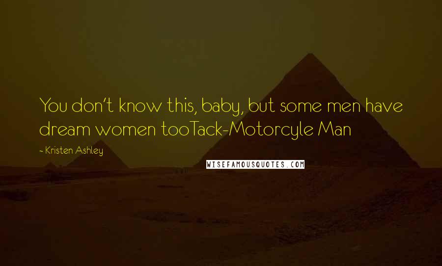 Kristen Ashley Quotes: You don't know this, baby, but some men have dream women tooTack-Motorcyle Man