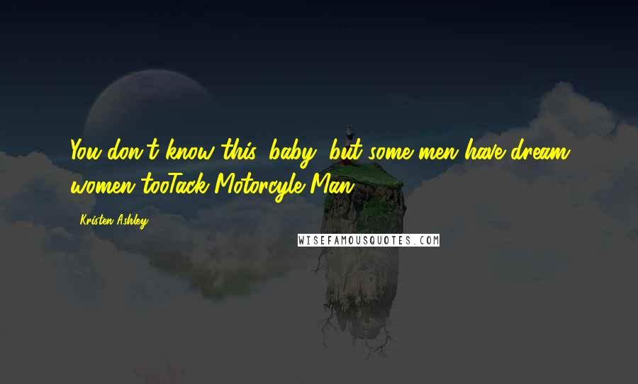 Kristen Ashley Quotes: You don't know this, baby, but some men have dream women tooTack-Motorcyle Man