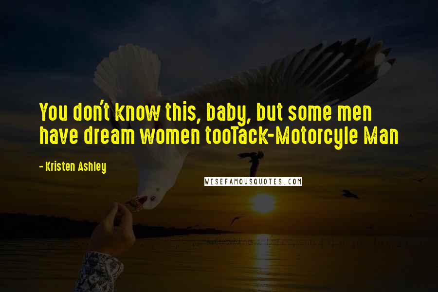 Kristen Ashley Quotes: You don't know this, baby, but some men have dream women tooTack-Motorcyle Man