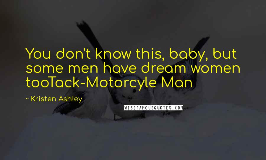 Kristen Ashley Quotes: You don't know this, baby, but some men have dream women tooTack-Motorcyle Man