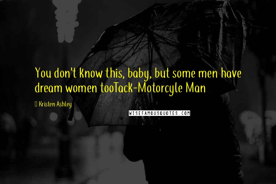 Kristen Ashley Quotes: You don't know this, baby, but some men have dream women tooTack-Motorcyle Man