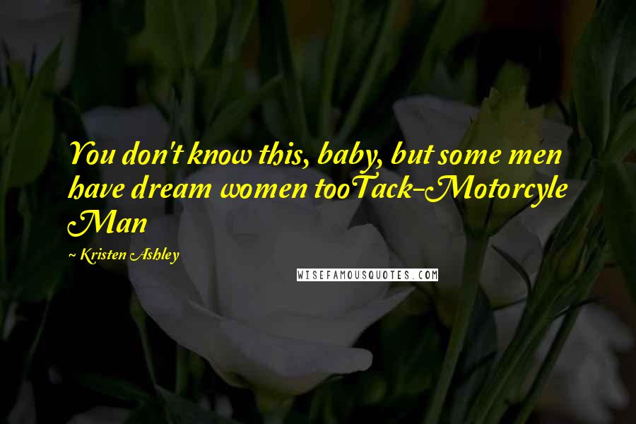 Kristen Ashley Quotes: You don't know this, baby, but some men have dream women tooTack-Motorcyle Man