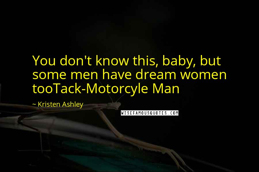 Kristen Ashley Quotes: You don't know this, baby, but some men have dream women tooTack-Motorcyle Man