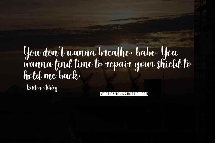 Kristen Ashley Quotes: You don't wanna breathe, babe. You wanna find time to repair your shield to hold me back.