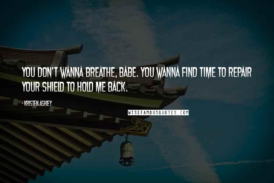 Kristen Ashley Quotes: You don't wanna breathe, babe. You wanna find time to repair your shield to hold me back.