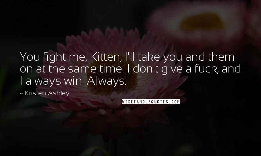 Kristen Ashley Quotes: You fight me, Kitten, I'll take you and them on at the same time. I don't give a fuck, and I always win. Always.