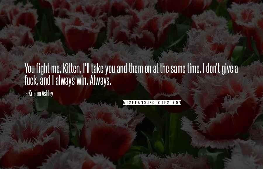 Kristen Ashley Quotes: You fight me, Kitten, I'll take you and them on at the same time. I don't give a fuck, and I always win. Always.