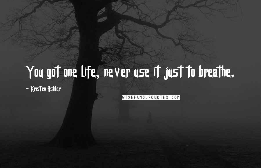 Kristen Ashley Quotes: You got one life, never use it just to breathe.