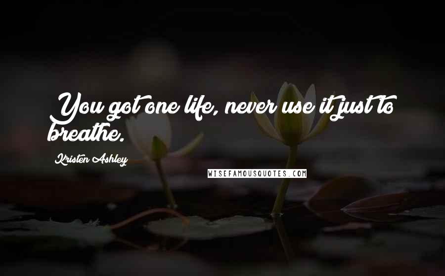 Kristen Ashley Quotes: You got one life, never use it just to breathe.