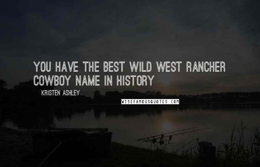 Kristen Ashley Quotes: You have the best wild west rancher cowboy name in history
