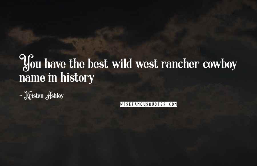 Kristen Ashley Quotes: You have the best wild west rancher cowboy name in history