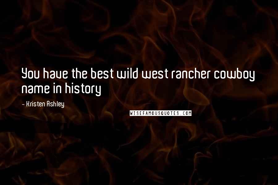 Kristen Ashley Quotes: You have the best wild west rancher cowboy name in history