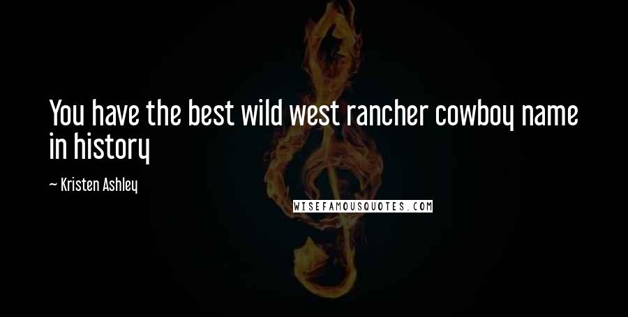 Kristen Ashley Quotes: You have the best wild west rancher cowboy name in history