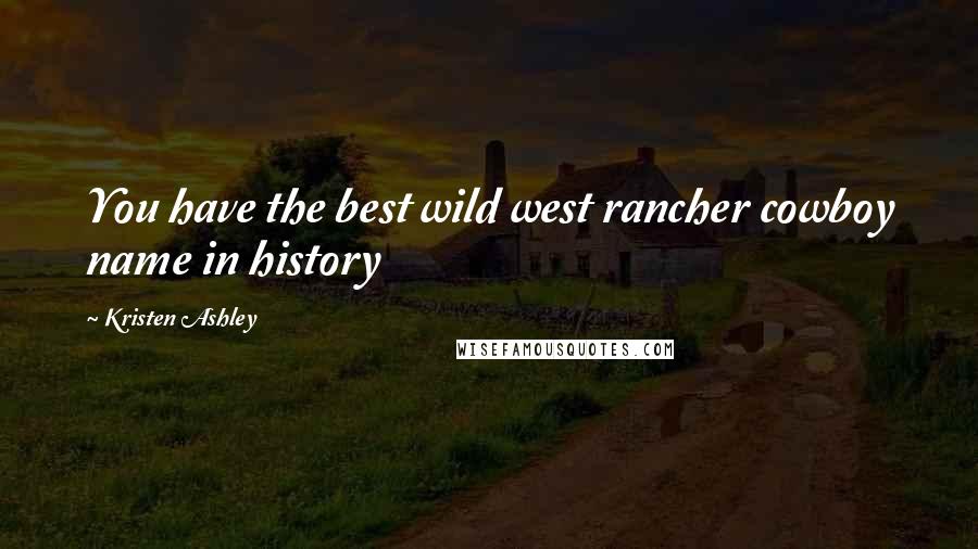 Kristen Ashley Quotes: You have the best wild west rancher cowboy name in history