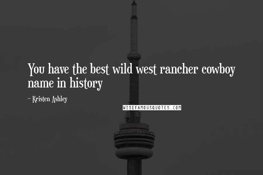 Kristen Ashley Quotes: You have the best wild west rancher cowboy name in history