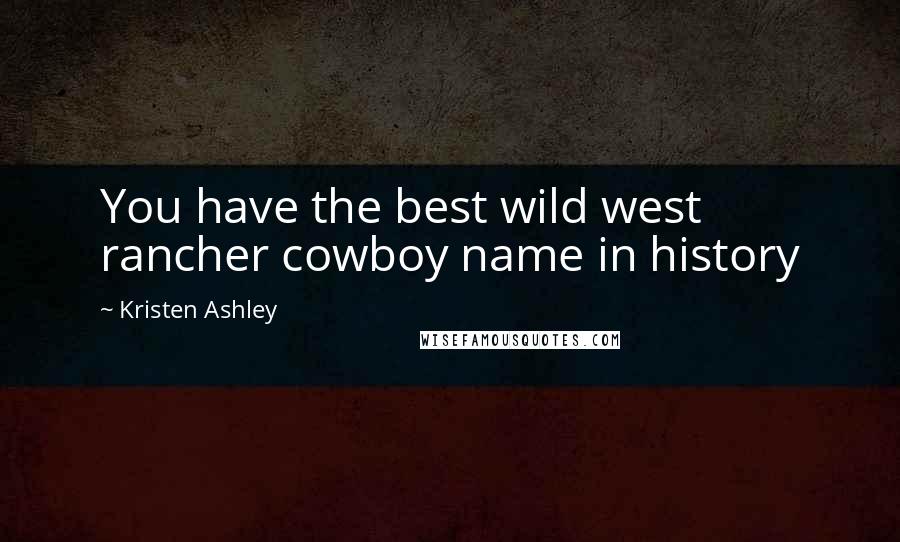 Kristen Ashley Quotes: You have the best wild west rancher cowboy name in history